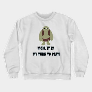 mom it is my turn to play Crewneck Sweatshirt